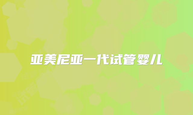 亚美尼亚一代试管婴儿
