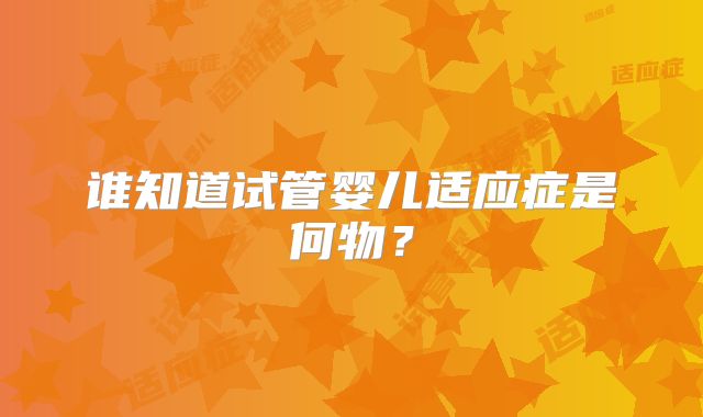 谁知道试管婴儿适应症是何物？