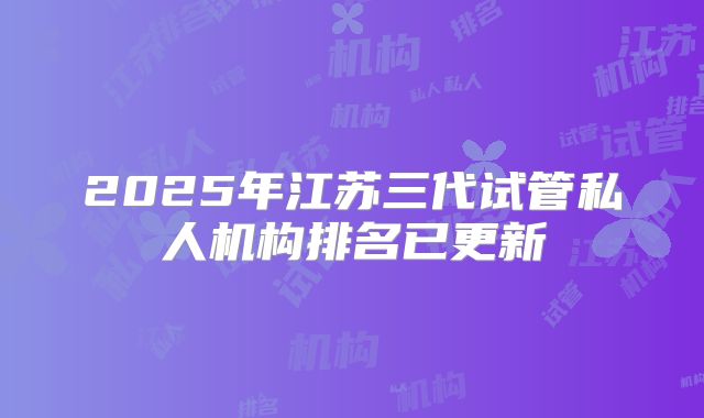 2025年江苏三代试管私人机构排名已更新