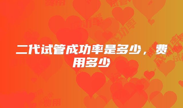 二代试管成功率是多少，费用多少
