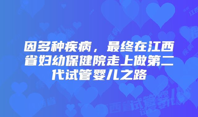 因多种疾病，最终在江西省妇幼保健院走上做第二代试管婴儿之路