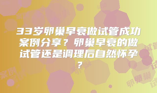 33岁卵巢早衰做试管成功案例分享？卵巢早衰的做试管还是调理后自然怀孕？