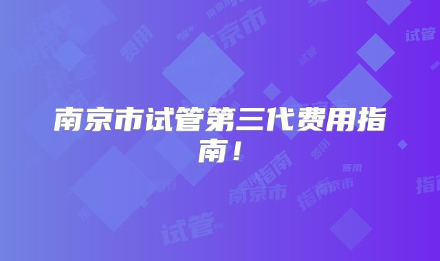 南京市试管第三代费用指南！