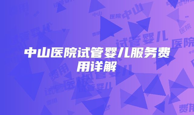 中山医院试管婴儿服务费用详解