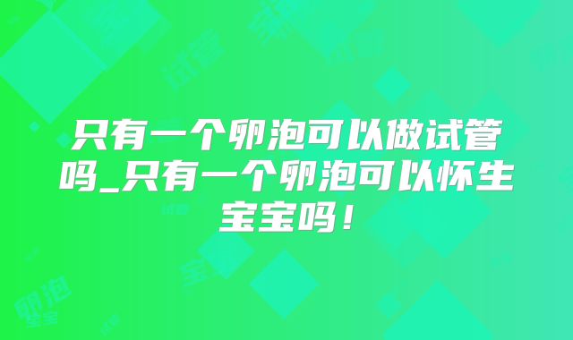 只有一个卵泡可以做试管吗_只有一个卵泡可以怀生宝宝吗！