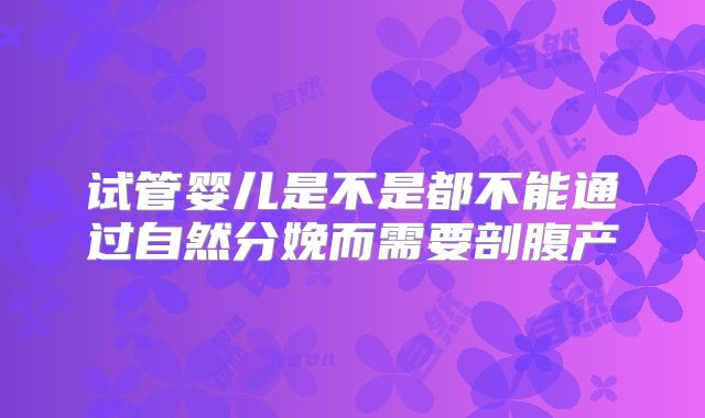 试管婴儿是不是都不能通过自然分娩而需要剖腹产