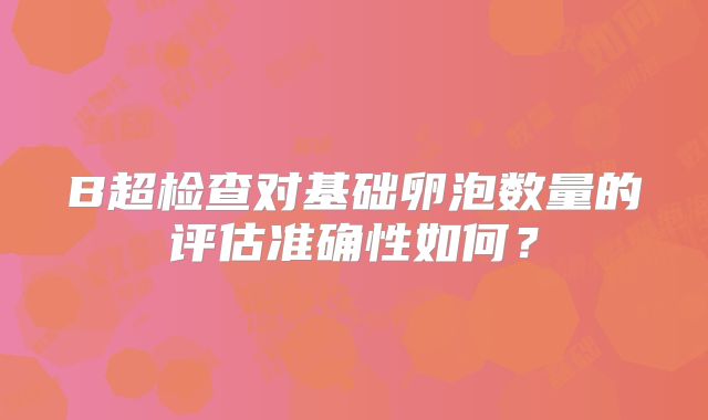 B超检查对基础卵泡数量的评估准确性如何？