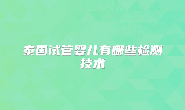 泰国试管婴儿有哪些检测技术