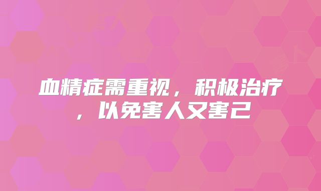 血精症需重视,积极治疗,以免害人又害己