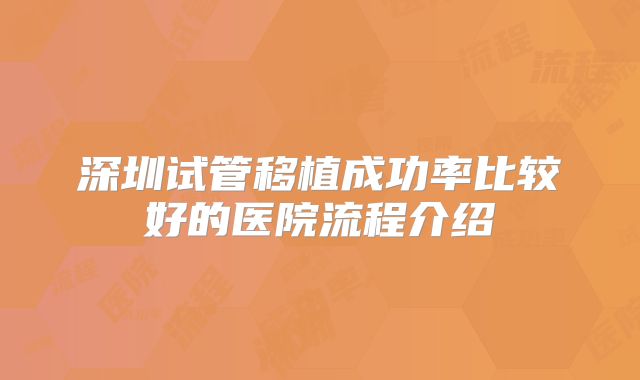 深圳试管移植成功率比较好的医院流程介绍