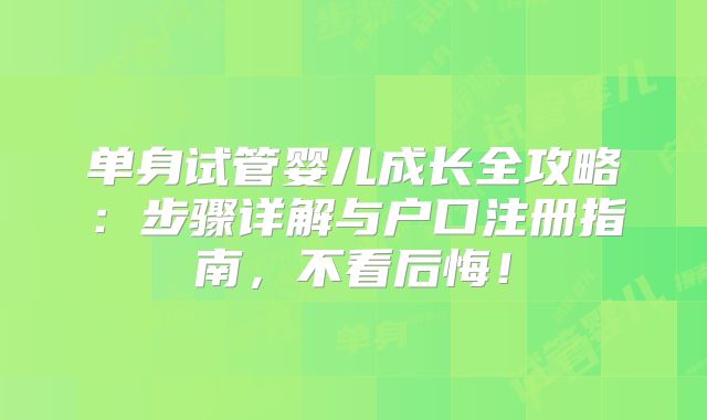 单身试管婴儿成长全攻略：步骤详解与户口注册指南，不看后悔！
