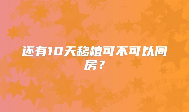 还有10天移植可不可以同房?