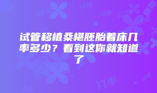 试管移植桑椹胚胎着床几率多少?看到这你就知道了