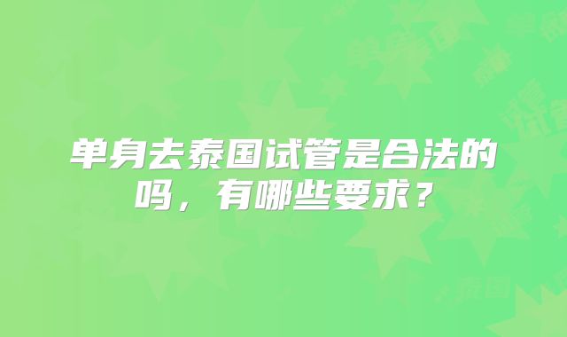 单身去泰国试管是合法的吗，有哪些要求？