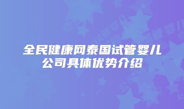 全民健康网泰国试管婴儿公司具体优势介绍