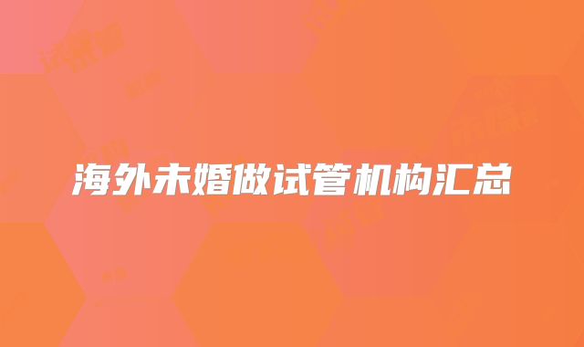 海外未婚做试管机构汇总