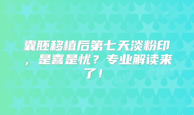 囊胚移植后第七天淡粉印，是喜是忧？专业解读来了！‌