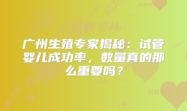 广州生殖专家揭秘：试管婴儿成功率，数量真的那么重要吗？