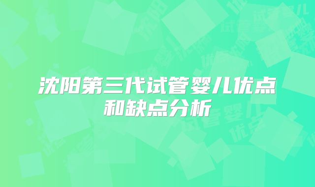 沈阳第三代试管婴儿优点和缺点分析