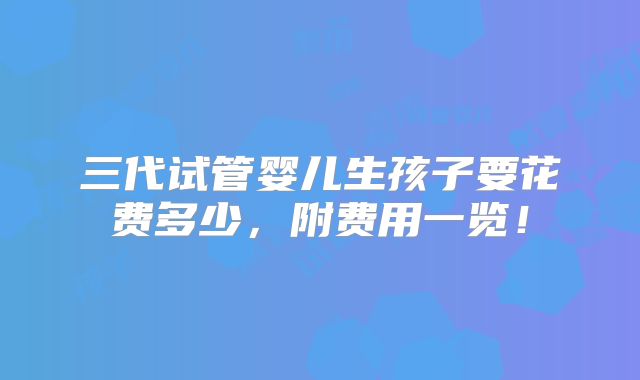 三代试管婴儿生孩子要花费多少，附费用一览！