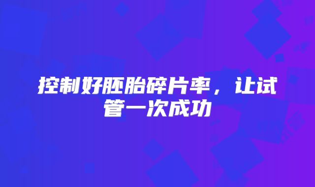 控制好胚胎碎片率,让试管一次成功