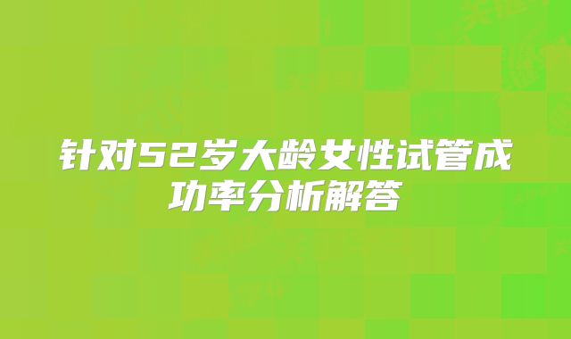 针对52岁大龄女性试管成功率分析解答