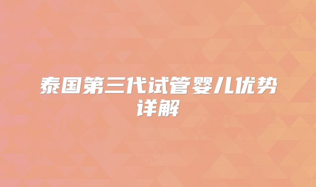 泰国第三代试管婴儿优势详解