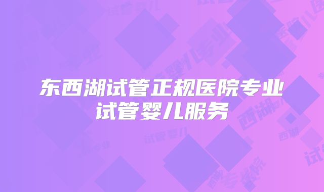 东西湖试管正规医院专业试管婴儿服务