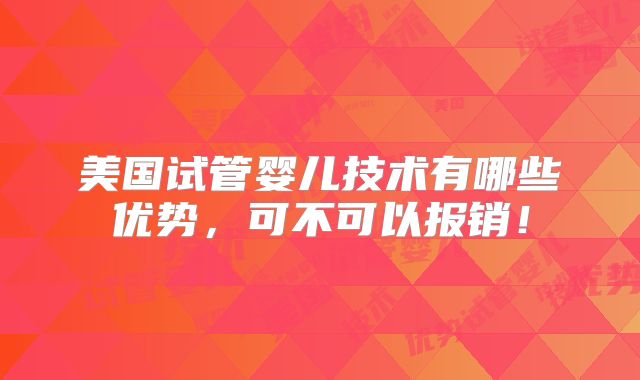 美国试管婴儿技术有哪些优势,可不可以报销!