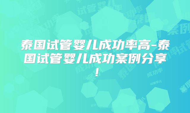 泰国试管婴儿成功率高-泰国试管婴儿成功案例分享！