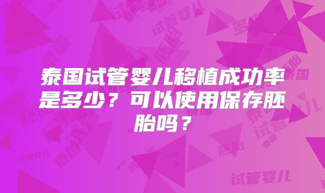 泰国试管婴儿移植成功率是多少?可以使用保存胚胎吗?