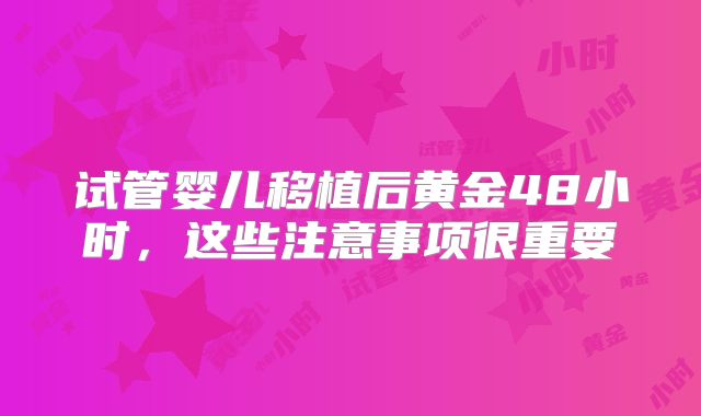 试管婴儿移植后黄金48小时，这些注意事项很重要