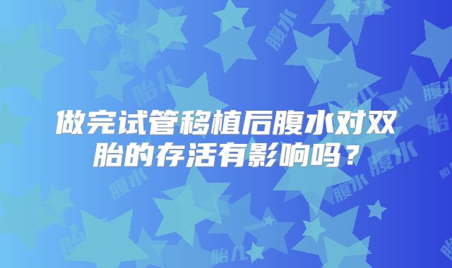 做完试管移植后腹水对双胎的存活有影响吗?