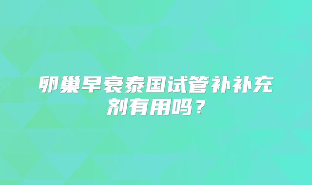卵巢早衰泰国试管补补充剂有用吗？
