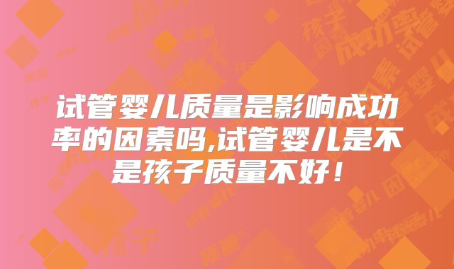 试管婴儿质量是影响成功率的因素吗,试管婴儿是不是孩子质量不好!