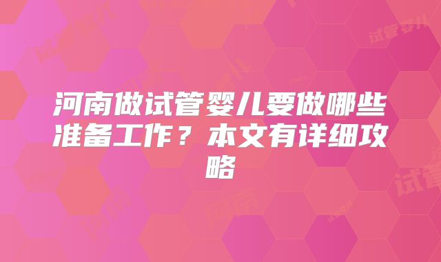 河南做试管婴儿要做哪些准备工作？本文有详细攻略