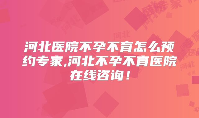 河北医院不孕不育怎么预约专家,河北不孕不育医院在线咨询！
