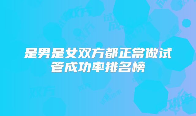 是男是女双方都正常做试管成功率排名榜