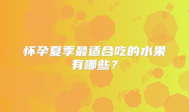 怀孕夏季最适合吃的水果有哪些？
