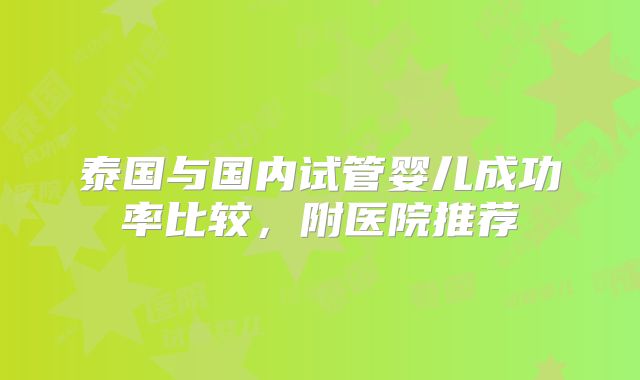 泰国与国内试管婴儿成功率比较，附医院推荐