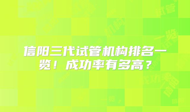 信阳三代试管机构排名一览!成功率有多高?