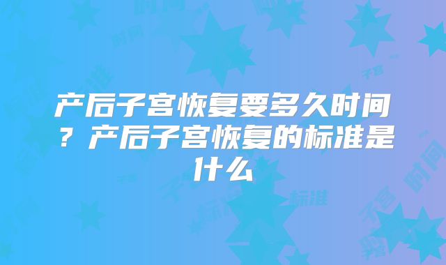 产后子宫恢复要多久时间？产后子宫恢复的标准是什么