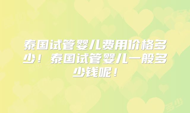 泰国试管婴儿费用价格多少!泰国试管婴儿一般多少钱呢!