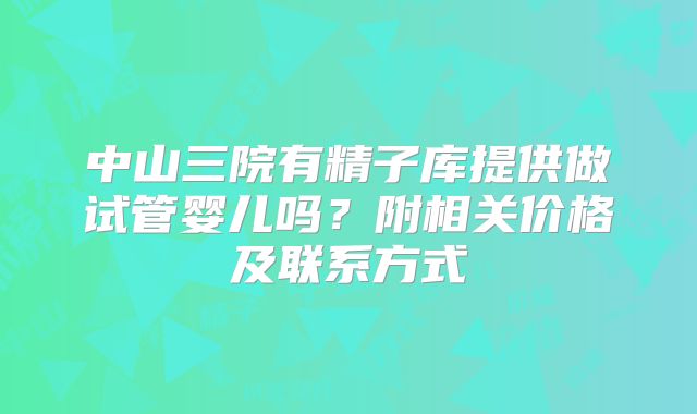 中山三院有精子库提供做试管婴儿吗？附相关价格及联系方式