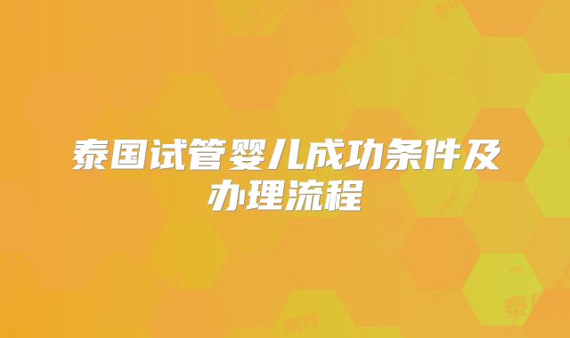 泰国试管婴儿成功条件及办理流程