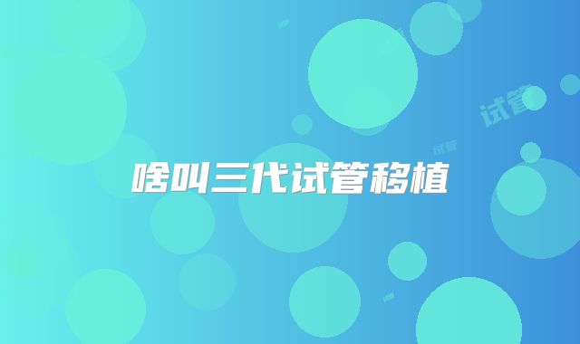 啥叫三代试管移植