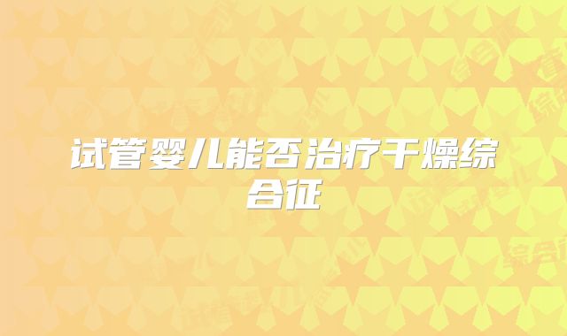 试管婴儿能否治疗干燥综合征