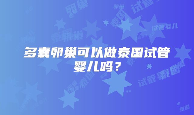 多囊卵巢可以做泰国试管婴儿吗?