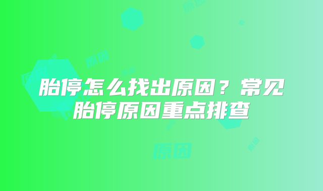 胎停怎么找出原因？常见胎停原因重点排查