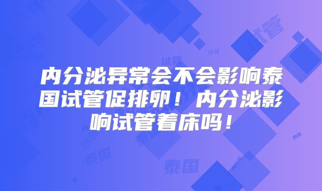 内分泌异常会不会影响泰国试管促排卵!内分泌影响试管着床吗!